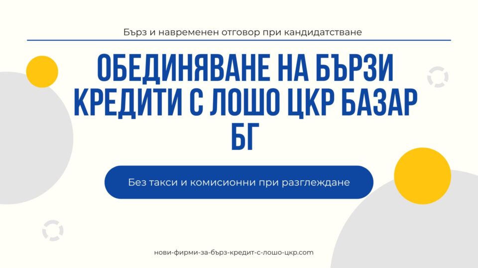 Обединяване на бързи кредити с лошо ЦКР БАЗАР БГ